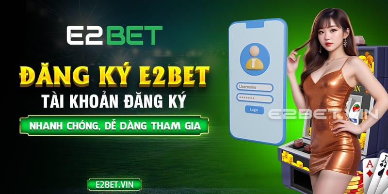 Hướng dẫn đăng ký E2BET mới nhất