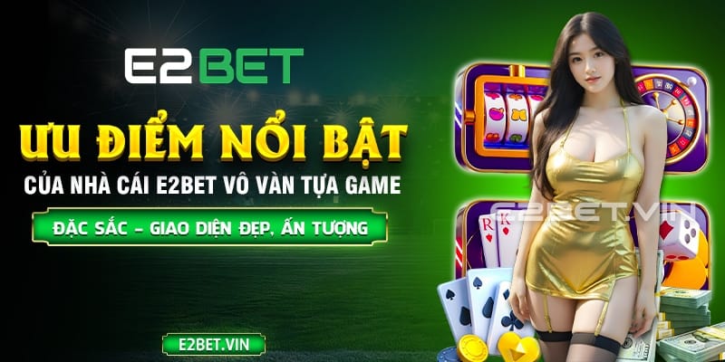 Những ưu điểm nổi nhất của nhà cái E2BET